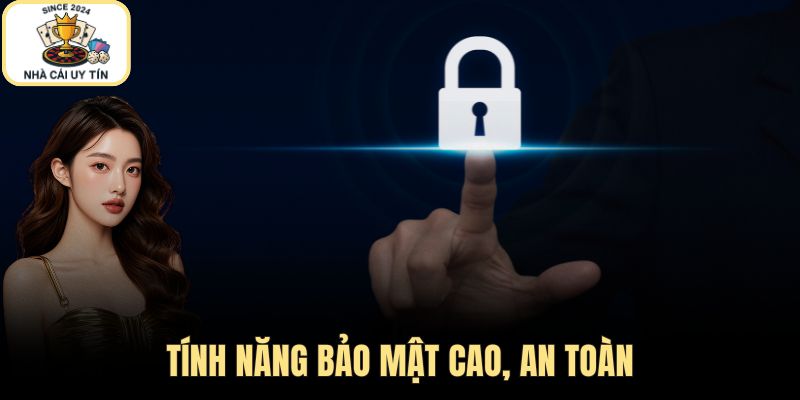 Tính năng bảo mật cao, an toàn tuyệt đối