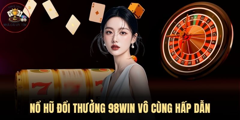 Nổ hũ đổi thưởng hấp dẫn tại 98Win