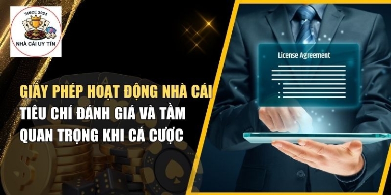 Giấy Phép Hoạt Động Nhà Cái: Tiêu Chí Đánh Giá Và Tầm Quan Trọng Khi Cá Cược