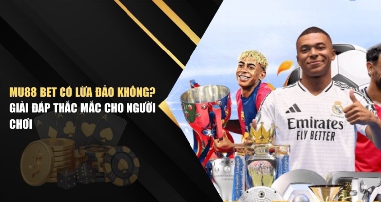 MU88 Bet Có Lừa Đảo Không? Giải Đáp Thắc Mắc Cho Người Chơi
