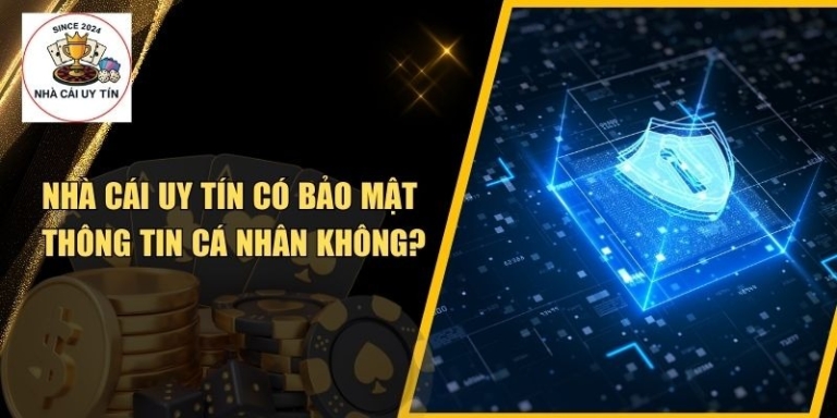 Nhà Cái Uy Tín Có Bảo Mật Thông Tin Cá Nhân Không? Sự Thật Bạn Cần Biết