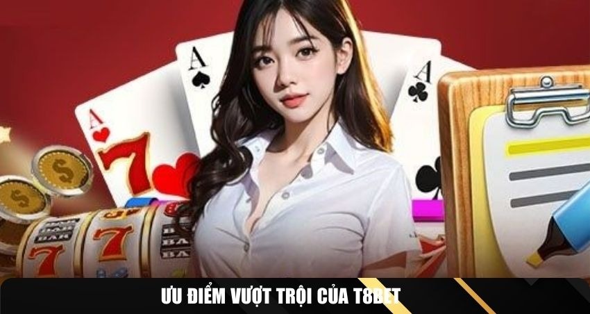 Ưu điểm vượt trội của T8BET