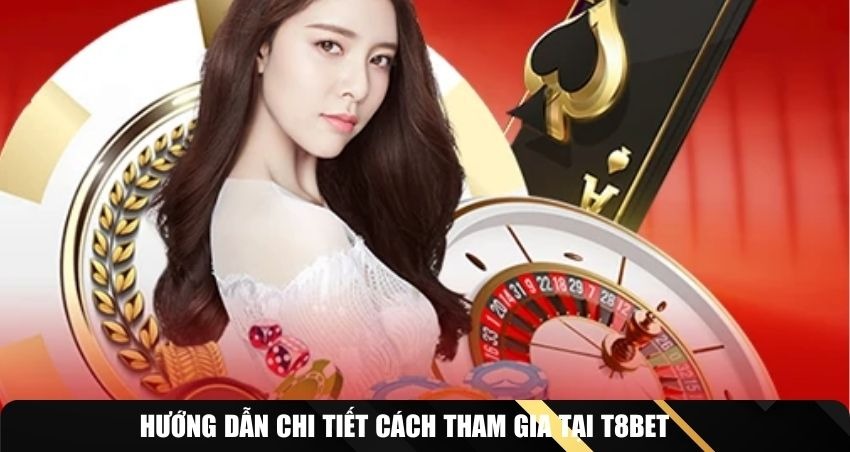 Hướng dẫn chi tiết cách tham gia tại T8BET