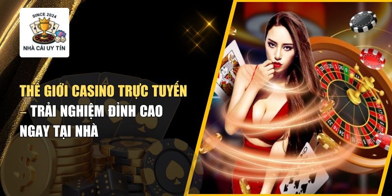 Thế Giới Casino Trực Tuyến – Trải Nghiệm Đỉnh Cao Ngay Tại Nhà