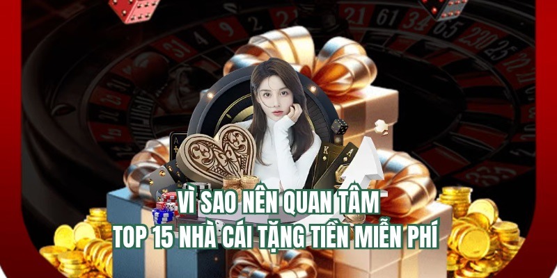 Lý do bạn nên tìm hiểu top 15 nhà cái tặng tiền miễn phí